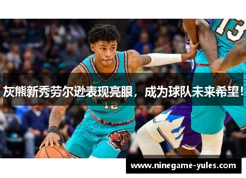 灰熊新秀劳尔逊表现亮眼，成为球队未来希望！
